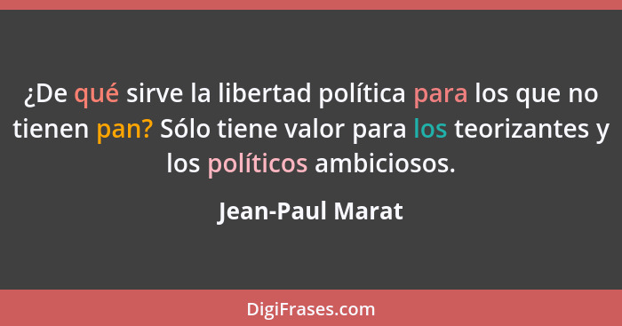 ¿De qué sirve la libertad política para los que no tienen pan? Sólo tiene valor para los teorizantes y los políticos ambiciosos.... - Jean-Paul Marat