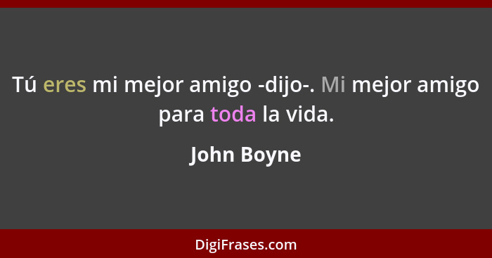 Tú eres mi mejor amigo -dijo-. Mi mejor amigo para toda la vida.... - John Boyne