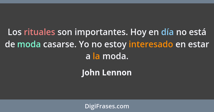 Los rituales son importantes. Hoy en día no está de moda casarse. Yo no estoy interesado en estar a la moda.... - John Lennon