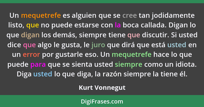 Un mequetrefe es alguien que se cree tan jodidamente listo, que no puede estarse con la boca callada. Digan lo que digan los demás, si... - Kurt Vonnegut