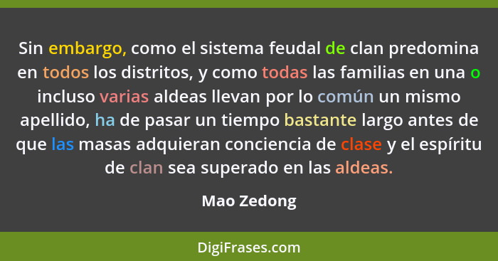 Sin embargo, como el sistema feudal de clan predomina en todos los distritos, y como todas las familias en una o incluso varias aldeas ll... - Mao Zedong