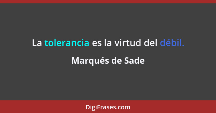 La tolerancia es la virtud del débil.... - Marqués de Sade