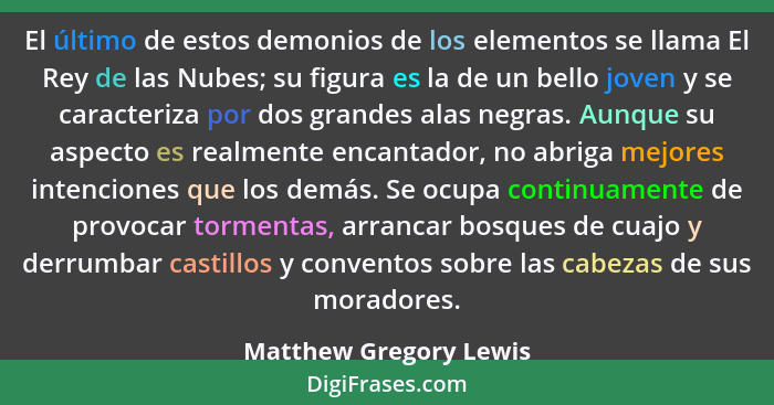 El último de estos demonios de los elementos se llama El Rey de las Nubes; su figura es la de un bello joven y se caracteriza... - Matthew Gregory Lewis