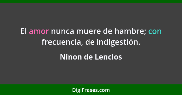 El amor nunca muere de hambre; con frecuencia, de indigestión.... - Ninon de Lenclos