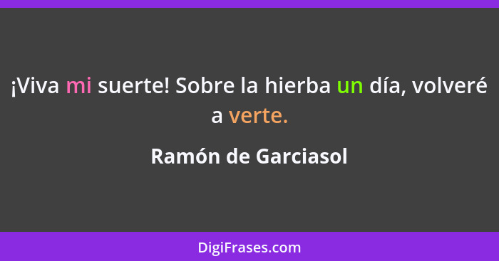 ¡Viva mi suerte! Sobre la hierba un día, volveré a verte.... - Ramón de Garciasol