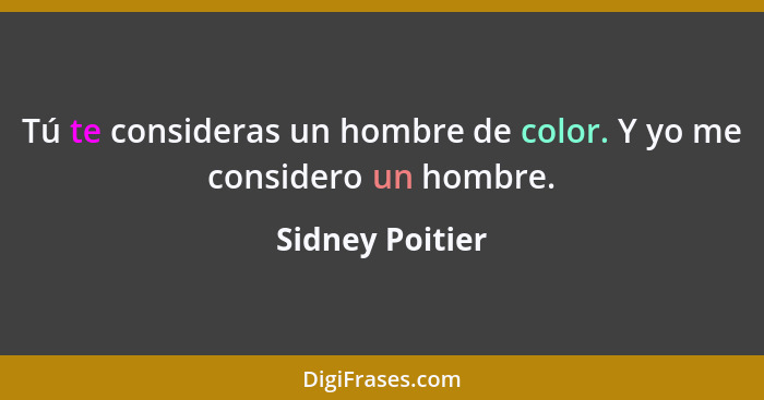 Tú te consideras un hombre de color. Y yo me considero un hombre.... - Sidney Poitier