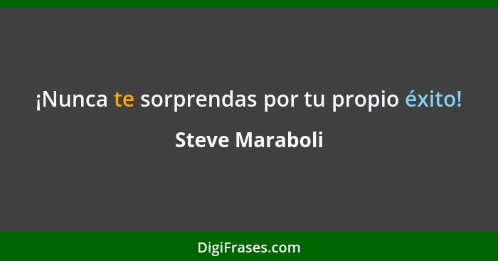 ¡Nunca te sorprendas por tu propio éxito!... - Steve Maraboli