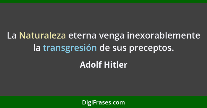 La Naturaleza eterna venga inexorablemente la transgresión de sus preceptos.... - Adolf Hitler