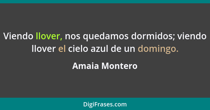 Viendo llover, nos quedamos dormidos; viendo llover el cielo azul de un domingo.... - Amaia Montero