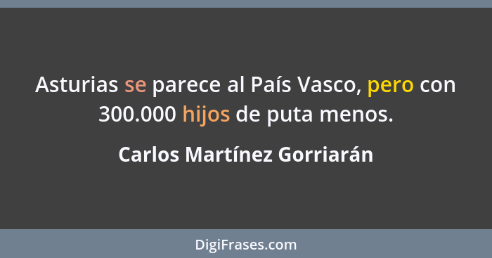 Asturias se parece al País Vasco, pero con 300.000 hijos de puta menos.... - Carlos Martínez Gorriarán