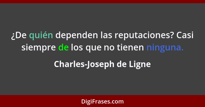 ¿De quién dependen las reputaciones? Casi siempre de los que no tienen ninguna.... - Charles-Joseph de Ligne