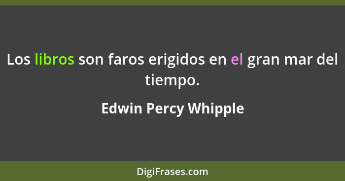 Los libros son faros erigidos en el gran mar del tiempo.... - Edwin Percy Whipple