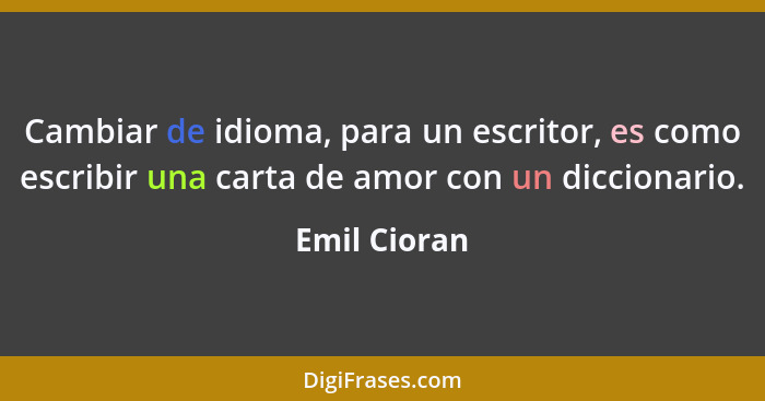 Cambiar de idioma, para un escritor, es como escribir una carta de amor con un diccionario.... - Emil Cioran