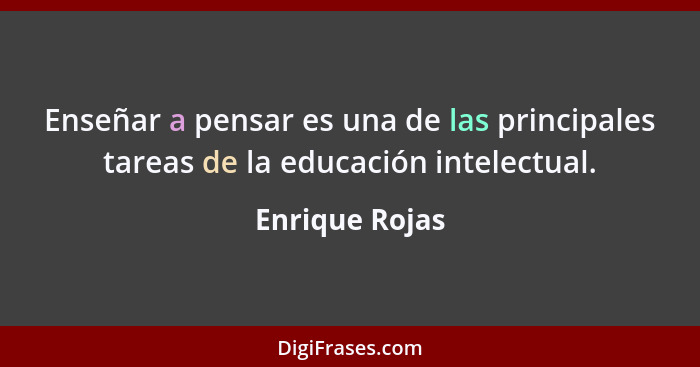 Enseñar a pensar es una de las principales tareas de la educación intelectual.... - Enrique Rojas