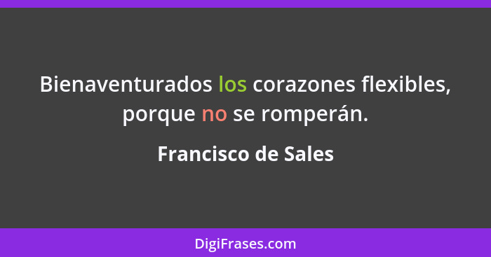 Bienaventurados los corazones flexibles, porque no se romperán.... - Francisco de Sales