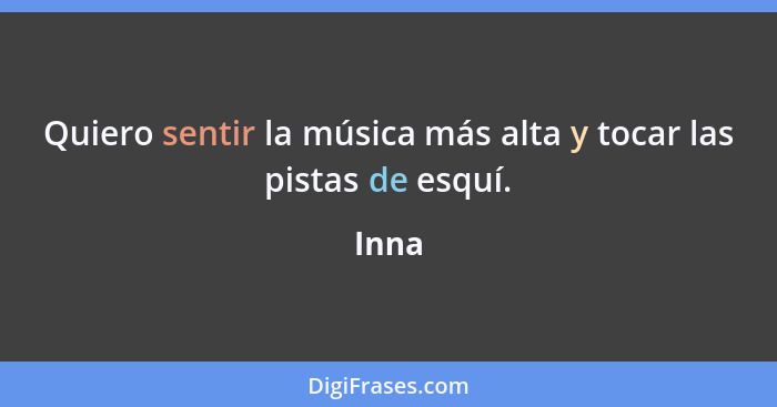 Quiero sentir la música más alta y tocar las pistas de esquí.... - Inna