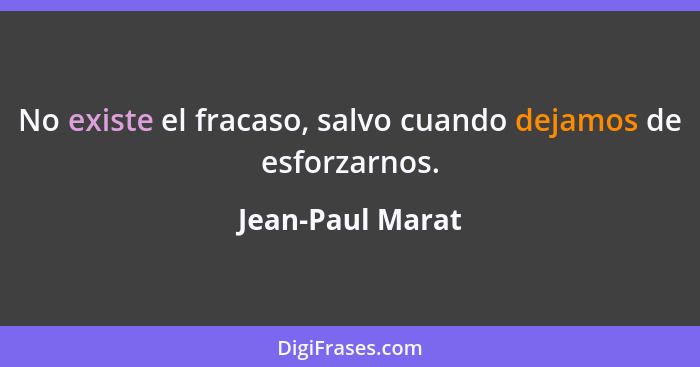 No existe el fracaso, salvo cuando dejamos de esforzarnos.... - Jean-Paul Marat