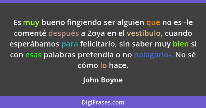 Es muy bueno fingiendo ser alguien que no es -le comenté después a Zoya en el vestíbulo, cuando esperábamos para felicitarlo, sin saber m... - John Boyne