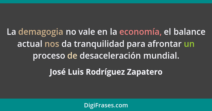 La demagogia no vale en la economía, el balance actual nos da tranquilidad para afrontar un proceso de desaceleración m... - José Luis Rodríguez Zapatero