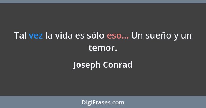 Tal vez la vida es sólo eso... Un sueño y un temor.... - Joseph Conrad