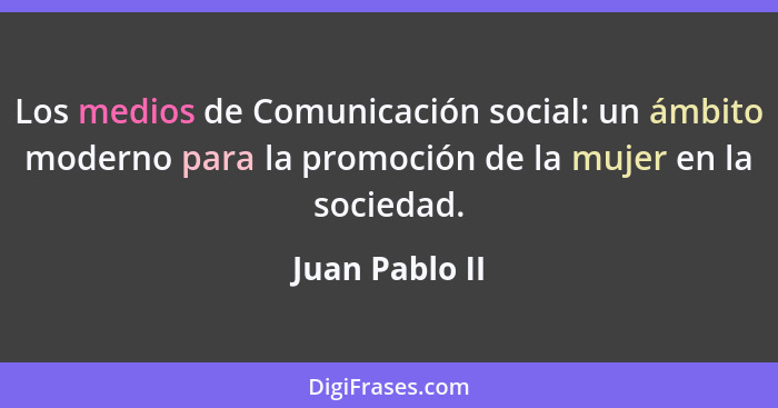 Los medios de Comunicación social: un ámbito moderno para la promoción de la mujer en la sociedad.... - Juan Pablo II