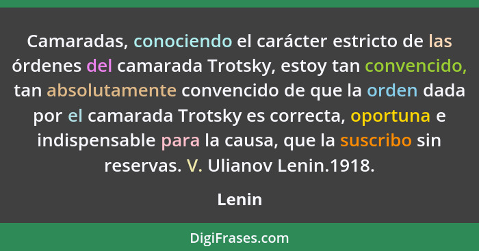 Camaradas, conociendo el carác­ter estricto de las órdenes del camarada Trotsky, estoy tan convencido, tan absolutamente convencido de que la... - Lenin