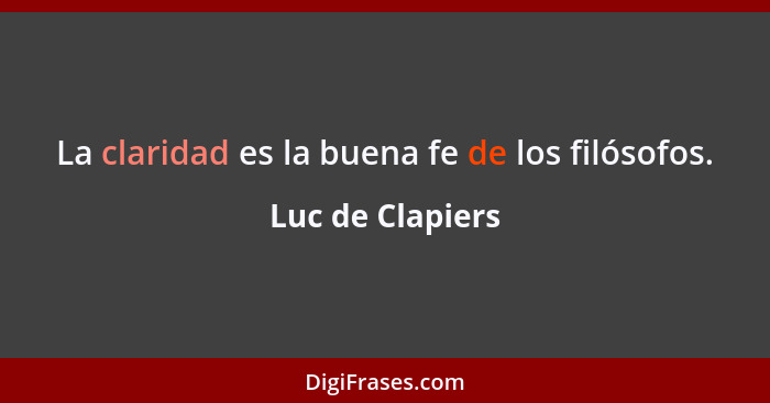 La claridad es la buena fe de los filósofos.... - Luc de Clapiers