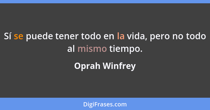 Sí se puede tener todo en la vida, pero no todo al mismo tiempo.... - Oprah Winfrey