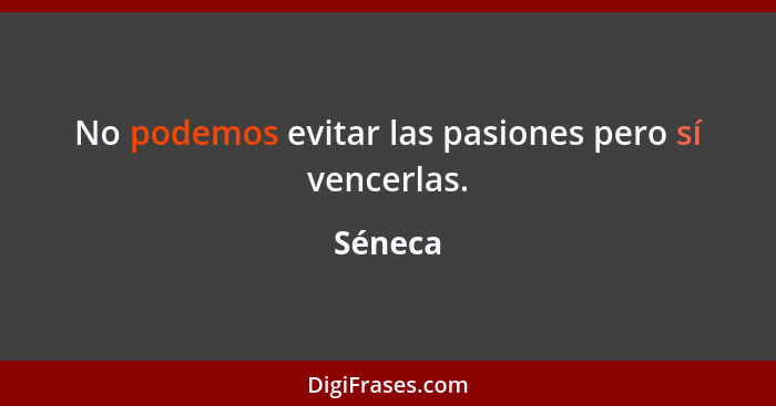 No podemos evitar las pasiones pero sí vencerlas.... - Séneca