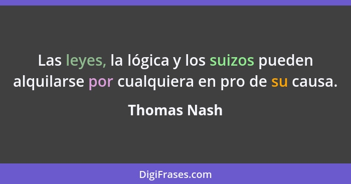 Las leyes, la lógica y los suizos pueden alquilarse por cualquiera en pro de su causa.... - Thomas Nash