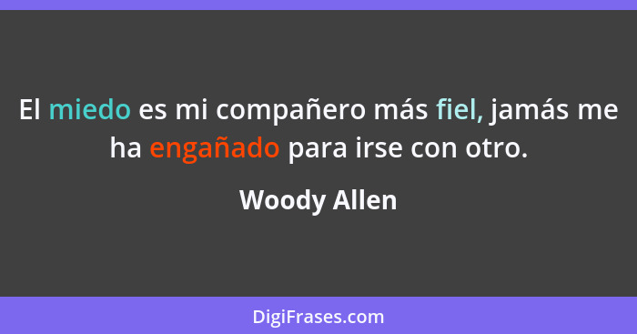 El miedo es mi compañero más fiel, jamás me ha engañado para irse con otro.... - Woody Allen