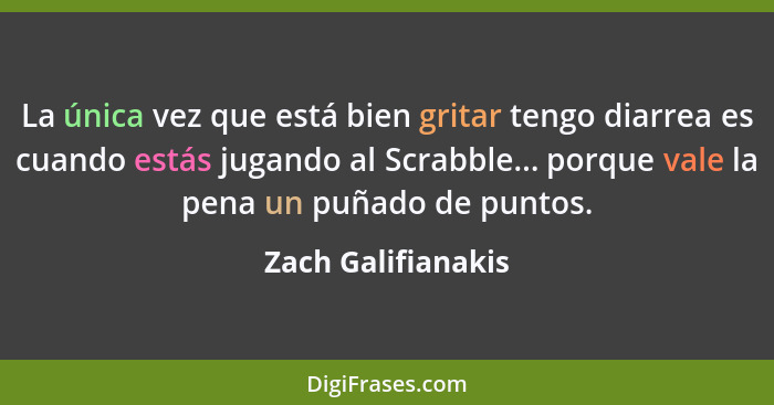 La única vez que está bien gritar tengo diarrea es cuando estás jugando al Scrabble... porque vale la pena un puñado de puntos.... - Zach Galifianakis