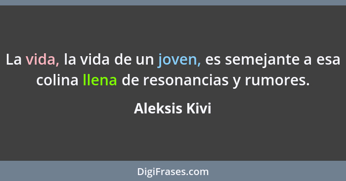 La vida, la vida de un joven, es semejante a esa colina llena de resonancias y rumores.... - Aleksis Kivi