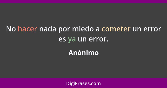 No hacer nada por miedo a cometer un error es ya un error.... - Anónimo