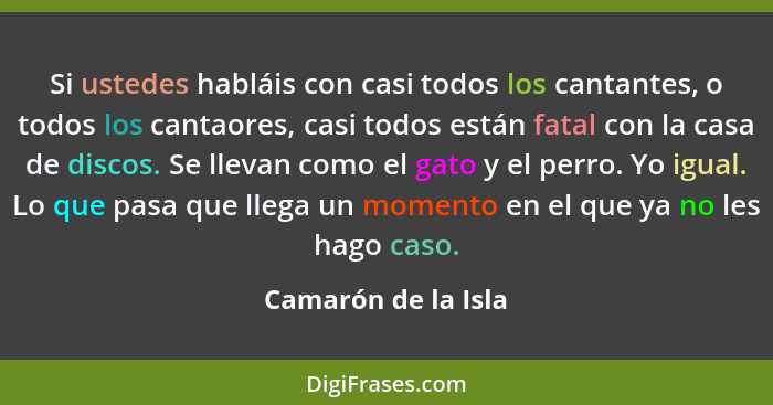 Si ustedes habláis con casi todos los cantantes, o todos los cantaores, casi todos están fatal con la casa de discos. Se llevan c... - Camarón de la Isla