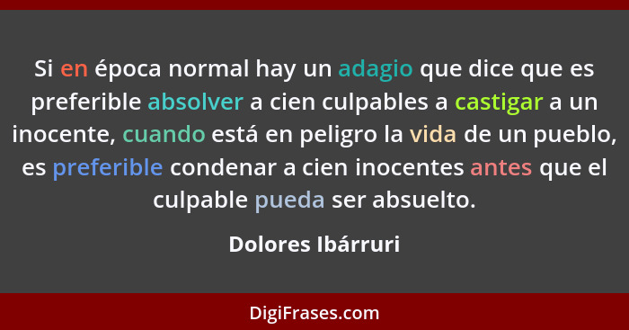 Si en época normal hay un adagio que dice que es preferible absolver a cien culpables a castigar a un inocente, cuando está en peli... - Dolores Ibárruri