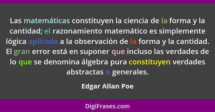 Las matemáticas constituyen la ciencia de la forma y la cantidad; el razonamiento matemático es simplemente lógica aplicada a la obs... - Edgar Allan Poe