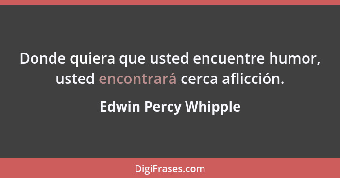 Donde quiera que usted encuentre humor, usted encontrará cerca aflicción.... - Edwin Percy Whipple