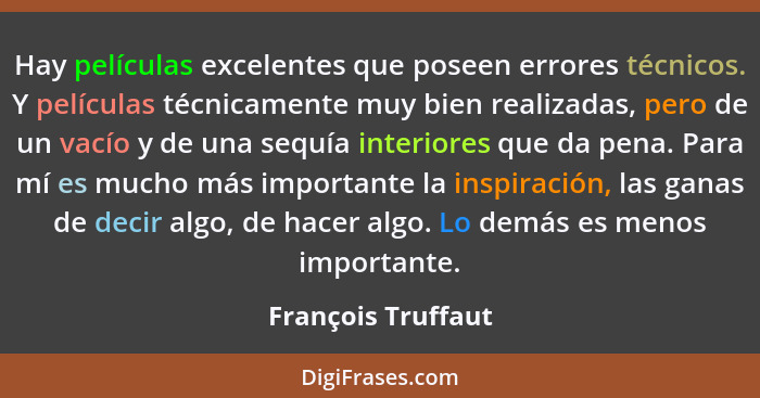 Hay películas excelentes que poseen errores técnicos. Y películas técnicamente muy bien realizadas, pero de un vacío y de una sequ... - François Truffaut