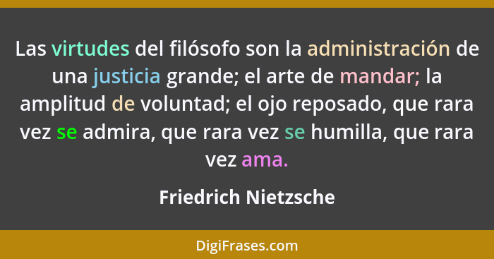 Las virtudes del filósofo son la administración de una justicia grande; el arte de mandar; la amplitud de voluntad; el ojo repos... - Friedrich Nietzsche