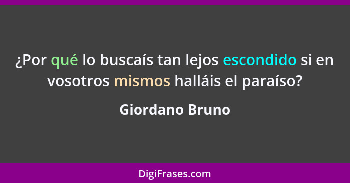 ¿Por qué lo buscaís tan lejos escondido si en vosotros mismos halláis el paraíso?... - Giordano Bruno