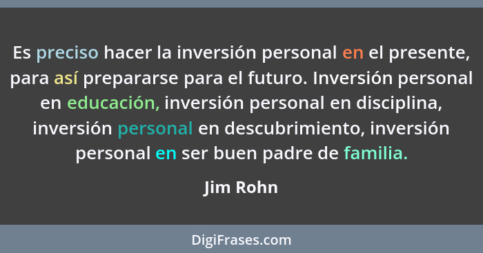 Es preciso hacer la inversión personal en el presente, para así prepararse para el futuro. Inversión personal en educación, inversión perso... - Jim Rohn