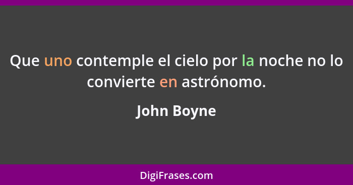 Que uno contemple el cielo por la noche no lo convierte en astrónomo.... - John Boyne