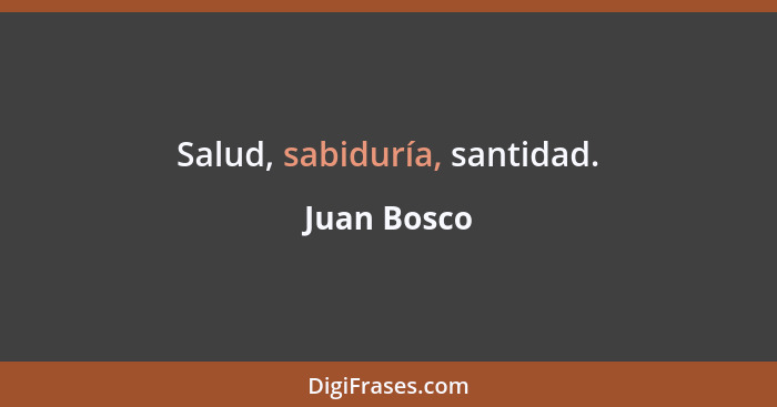 Salud, sabiduría, santidad.... - Juan Bosco