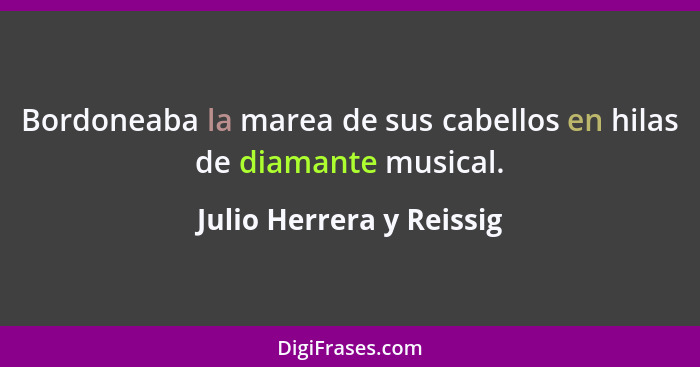 Bordoneaba la marea de sus cabellos en hilas de diamante musical.... - Julio Herrera y Reissig