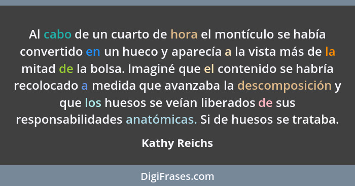 Al cabo de un cuarto de hora el montículo se había convertido en un hueco y aparecía a la vista más de la mitad de la bolsa. Imaginé qu... - Kathy Reichs