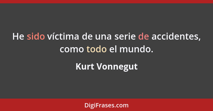 He sido víctima de una serie de accidentes, como todo el mundo.... - Kurt Vonnegut