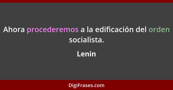 Ahora procederemos a la edificación del orden socialista.... - Lenin