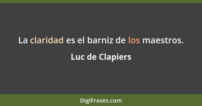 La claridad es el barniz de los maestros.... - Luc de Clapiers