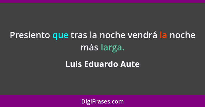 Presiento que tras la noche vendrá la noche más larga.... - Luis Eduardo Aute